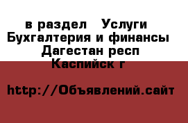  в раздел : Услуги » Бухгалтерия и финансы . Дагестан респ.,Каспийск г.